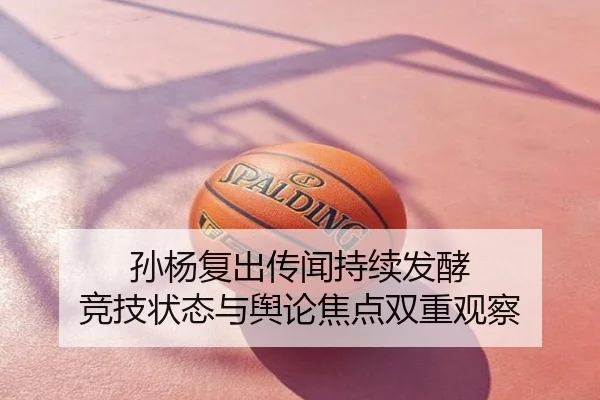 孙杨复出传闻持续发酵 竞技状态与舆论焦点双重观察