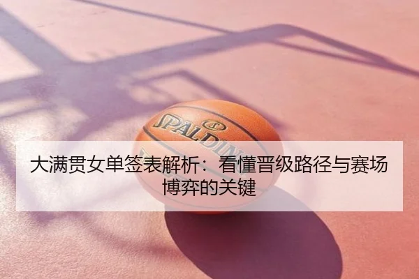大满贯女单签表解析：看懂晋级路径与赛场博弈的关键